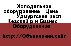 Холодильное оборудование › Цена ­ 26 000 - Удмуртская респ., Кезский р-н Бизнес » Оборудование   